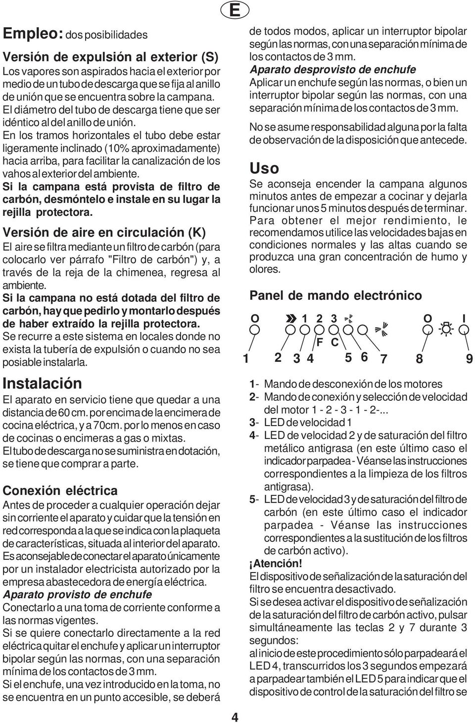 En los tramos horizontales el tubo debe estar ligeramente inclinado (10% aproximadamente) hacia arriba, para facilitar la canalización de los vahos al exterior del ambiente.