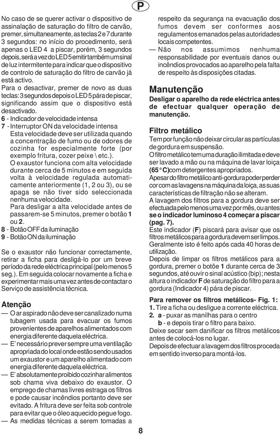 Para o desactivar, premer de novo as duas teclas: 3 segundos depois o LED 5 pára de piscar, significando assim que o dispositivo está desactivado.