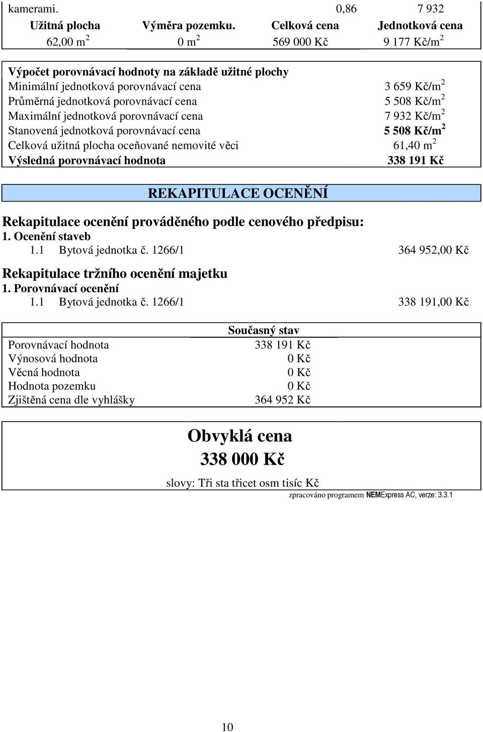 porovnávací cena 5 508 Kč/m 2 Maximální jednotková porovnávací cena 7 932 Kč/m 2 Stanovená jednotková porovnávací cena 5 508 Kč/m 2 Celková užitná plocha oceňované nemovité věci 61,40 m 2 Výsledná