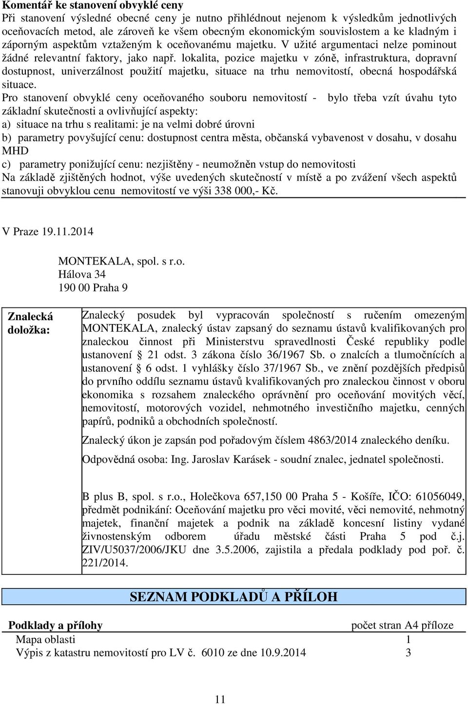 lokalita, pozice majetku v zóně, infrastruktura, dopravní dostupnost, univerzálnost použití majetku, situace na trhu nemovitostí, obecná hospodářská situace.