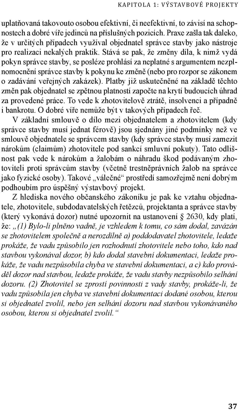 Stává se pak, že změny díla, k nimž vydá pokyn správce stavby, se posléze prohlásí za neplatné s argumentem nezplnomocnění správce stavby k pokynu ke změně (nebo pro rozpor se zákonem o zadávání