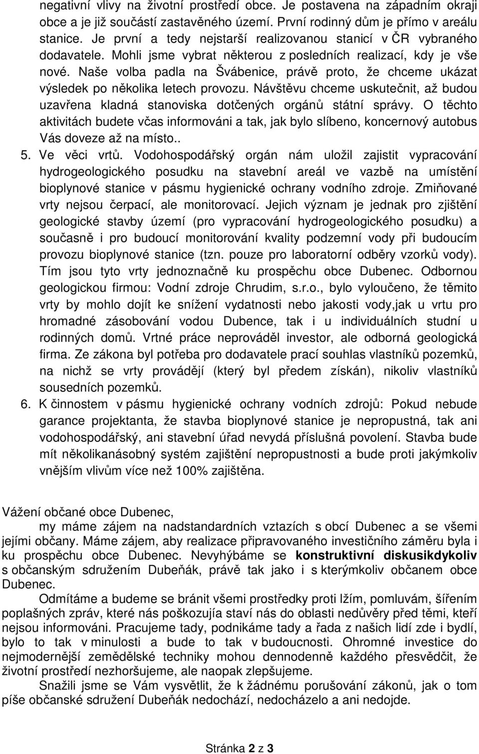 Naše volba padla na Švábenice, právě proto, že chceme ukázat výsledek po několika letech provozu. Návštěvu chceme uskutečnit, až budou uzavřena kladná stanoviska dotčených orgánů státní správy.