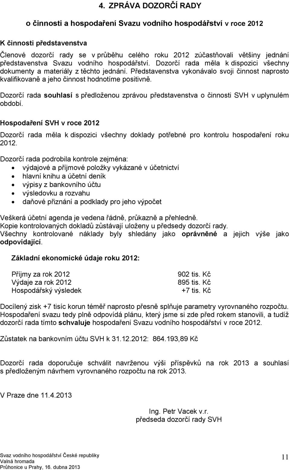 Představenstva vykonávalo svoji činnost naprosto kvalifikovaně a jeho činnost hodnotíme positivně. Dozorčí rada souhlasí s předloženou zprávou představenstva o činnosti SVH v uplynulém období.