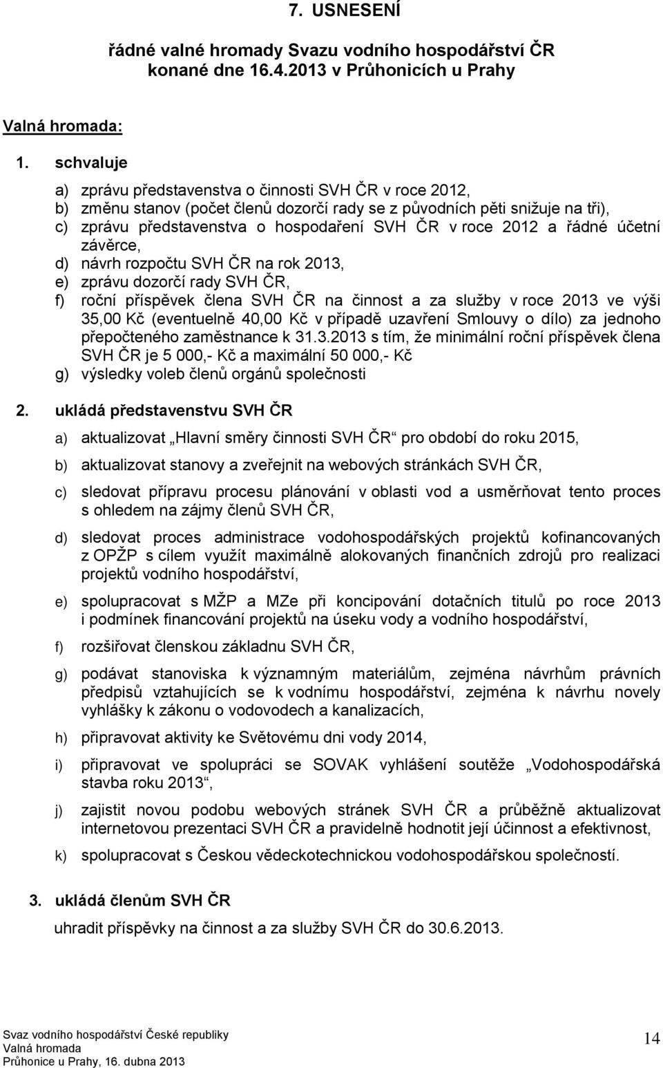 2012 a řádné účetní závěrce, d) návrh rozpočtu SVH ČR na rok 2013, e) zprávu dozorčí rady SVH ČR, f) roční příspěvek člena SVH ČR na činnost a za služby v roce 2013 ve výši 35,00 Kč (eventuelně 40,00