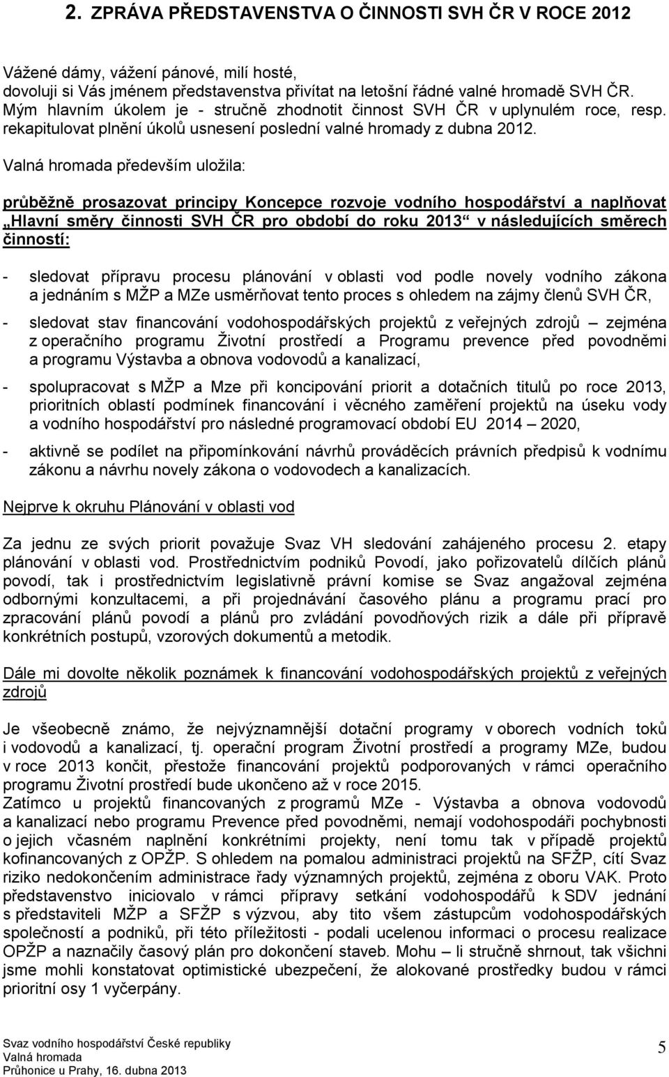 především uložila: průběžně prosazovat principy Koncepce rozvoje vodního hospodářství a naplňovat Hlavní směry činnosti SVH ČR pro období do roku 2013 v následujících směrech činností: - sledovat