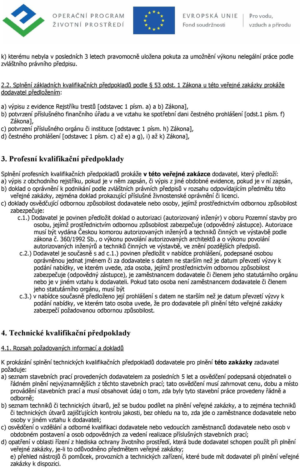 a) a b) Zákona], b) potvrzení příslušného finančního úřadu a ve vztahu ke spotřební dani čestného prohlášení [odst.1 písm. f) Zákona], c) potvrzení příslušného orgánu či instituce [odstavec 1 písm.