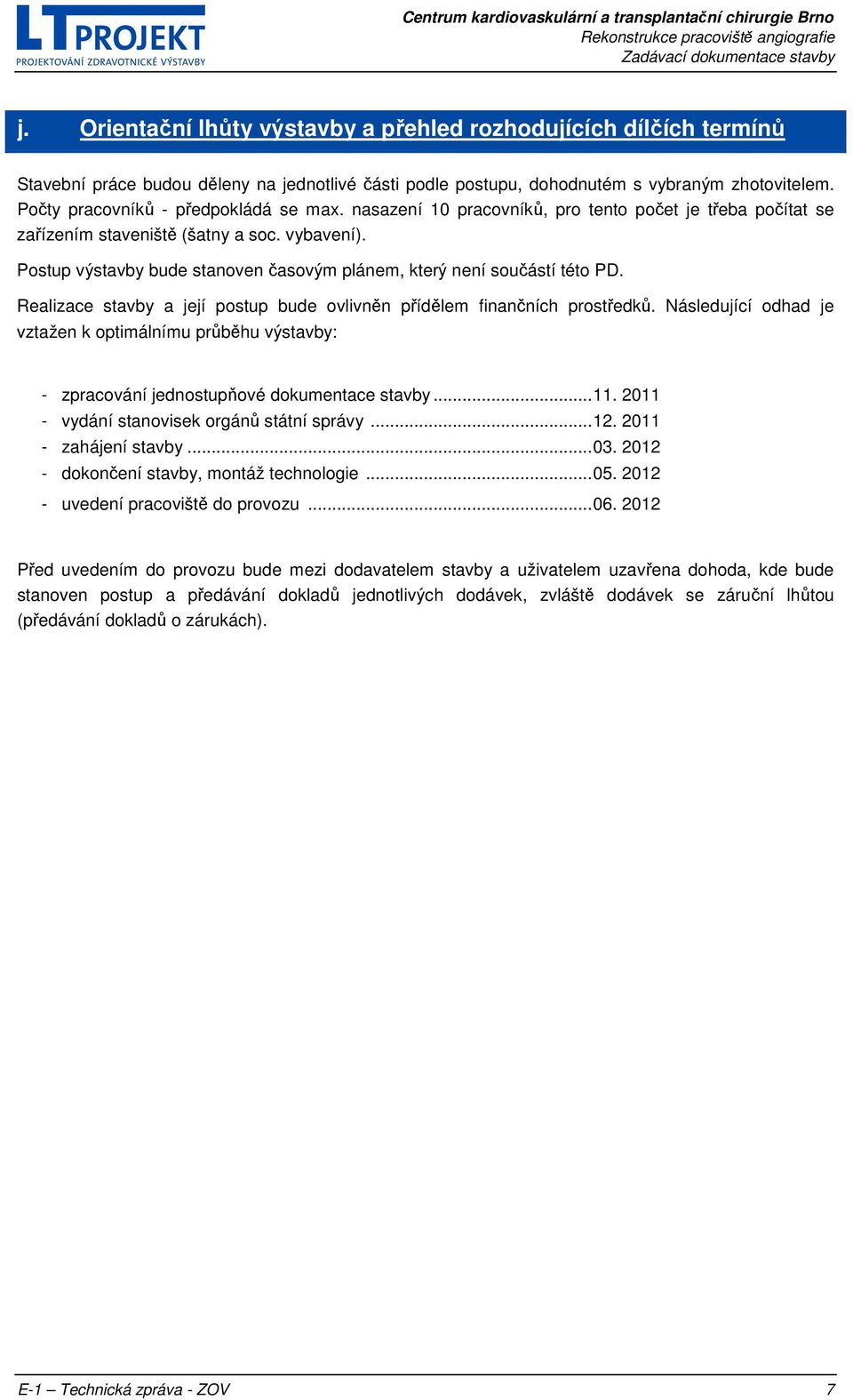 Postup výstavby bude stanoven časovým plánem, který není součástí této PD. Realizace stavby a její postup bude ovlivněn přídělem finančních prostředků.