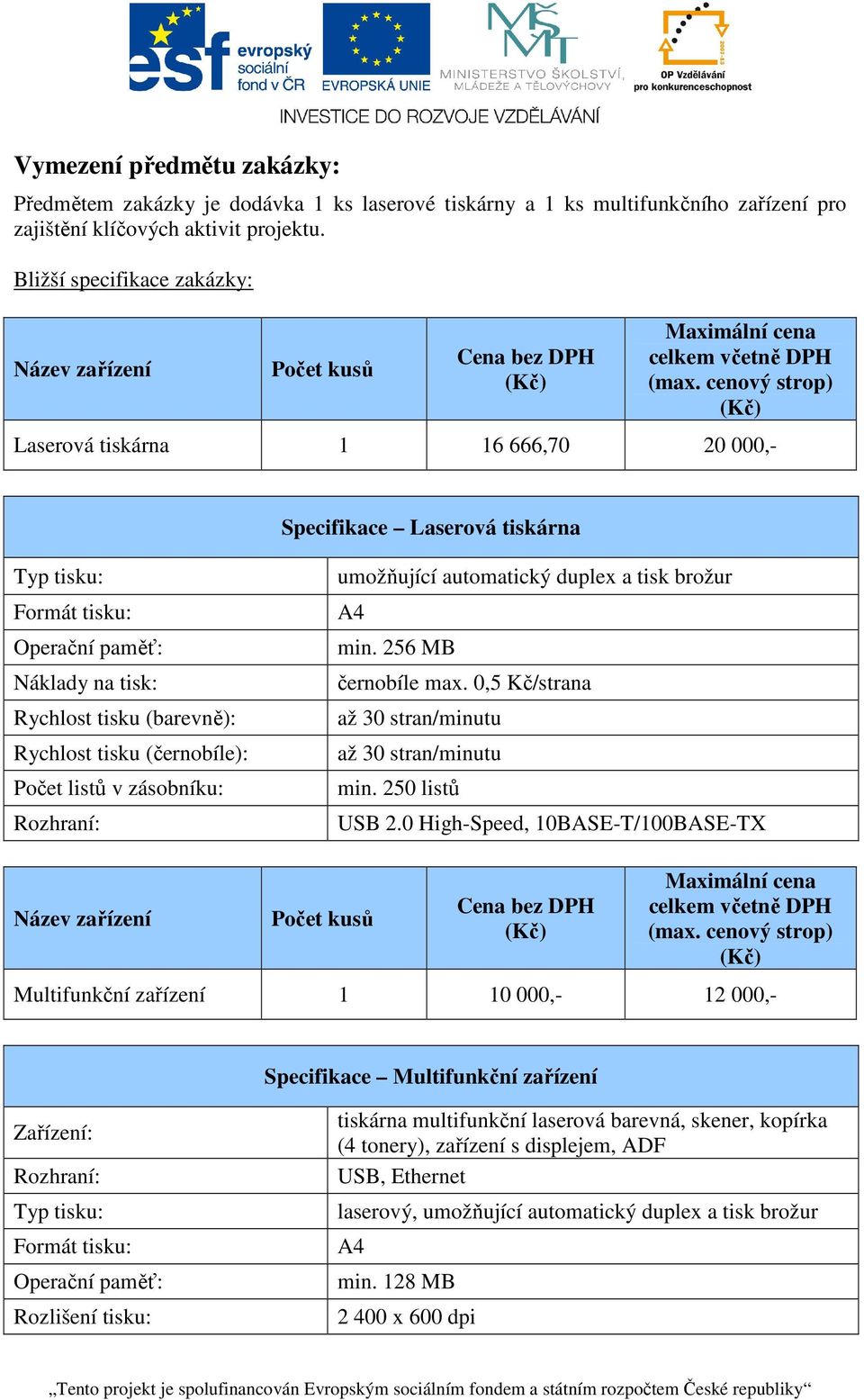 cenový strop) (Kč) Laserová tiskárna 1 16 666,70 20 000,- Specifikace Laserová tiskárna Typ tisku: Formát tisku: Operační paměť: Náklady na tisk: Rychlost tisku (barevně): Rychlost tisku (černobíle):