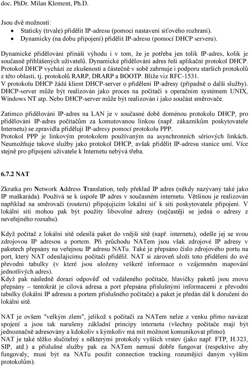 Protokol DHCP vychází ze zkušeností a částečně v sobě zahrnuje i podporu starších protokolů z této oblasti, tj. protokolů RARP, DRARP a BOOTP. Blíže viz RFC-1531.