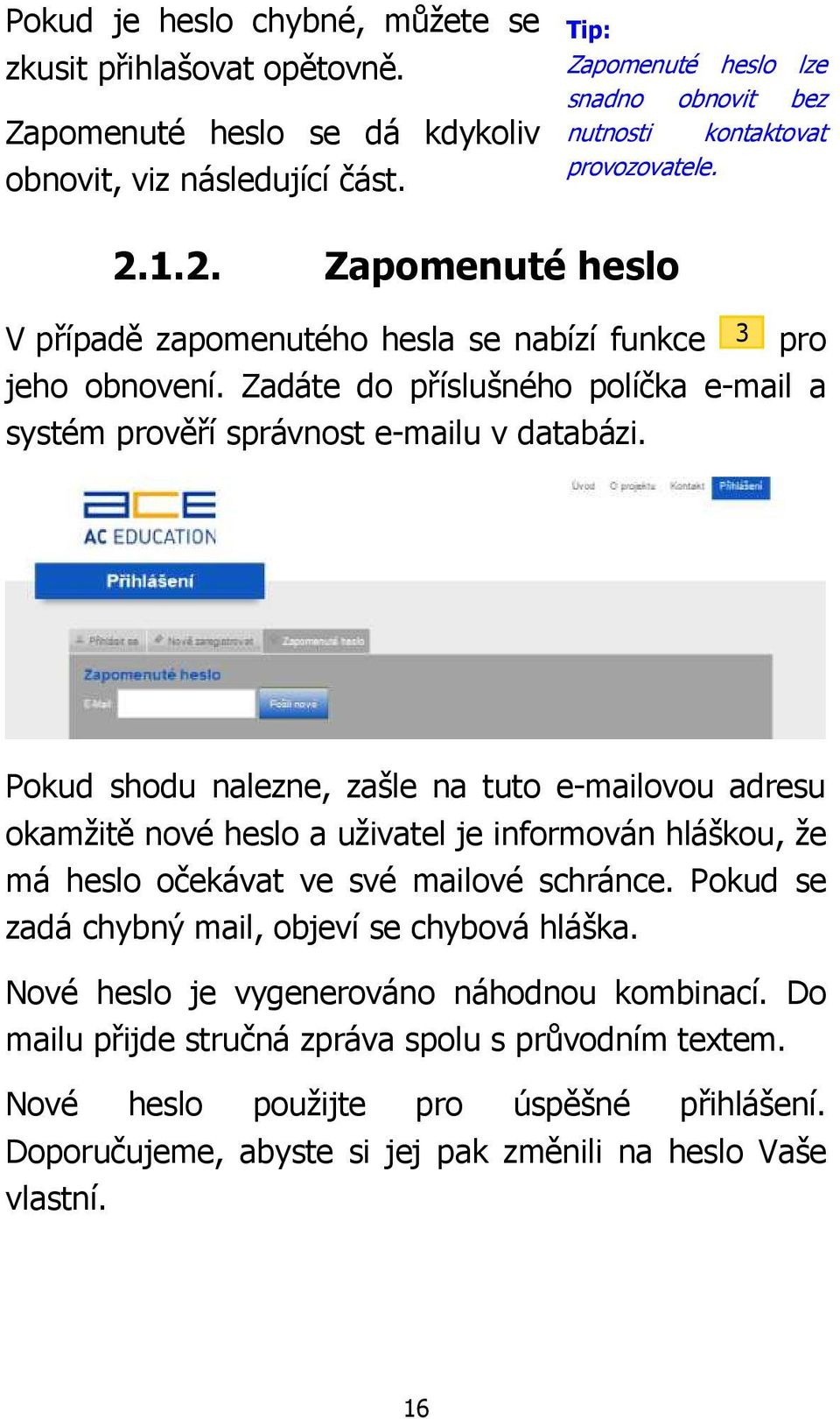 Zadáte do příslušného políčka e-mail a systém prověří správnost e-mailu v databázi.