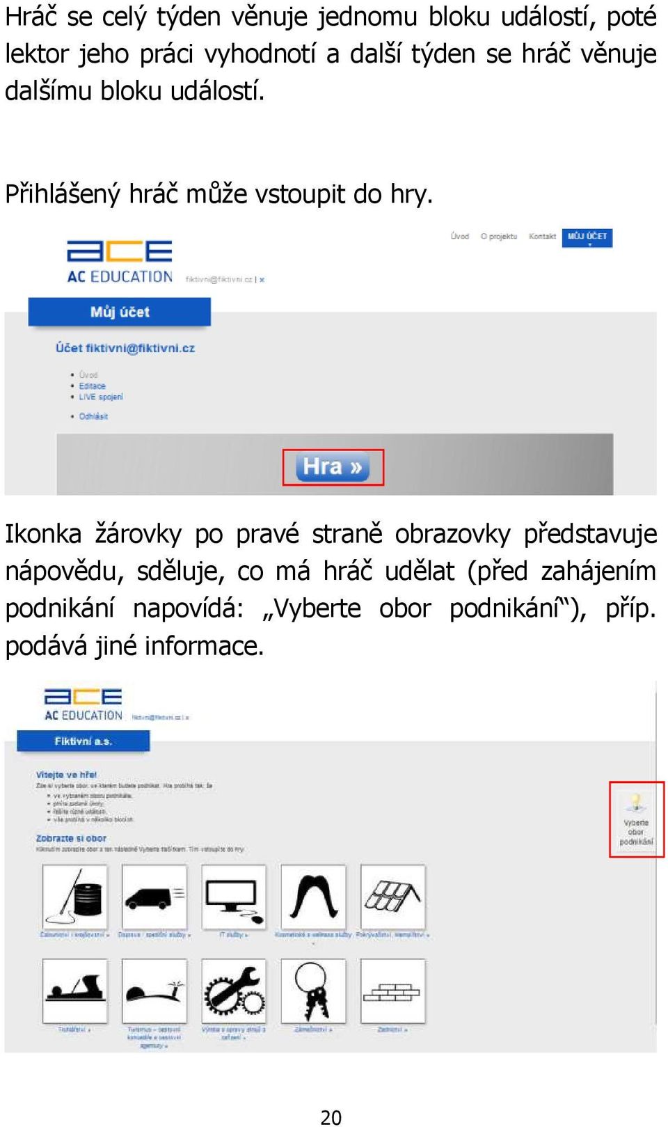 Ikonka žárovky po pravé straně obrazovky představuje nápovědu, sděluje, co má hráč udělat