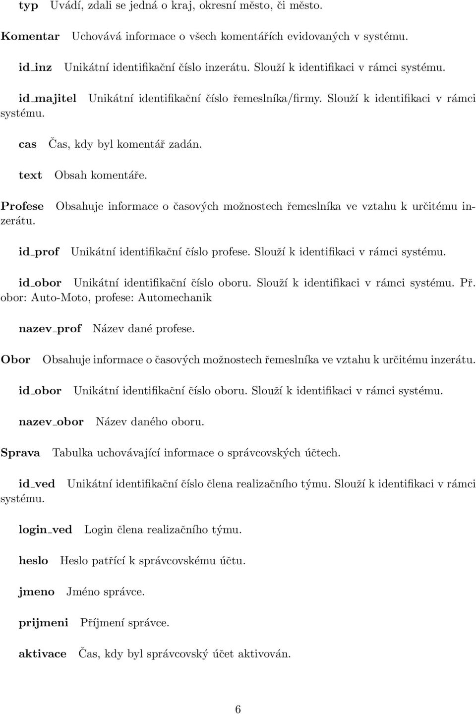 id prof Unikátní identifikační číslo profese. Slouží k identifikaci v rámci id obor Unikátní identifikační číslo oboru. Slouží k identifikaci v rámci Př.