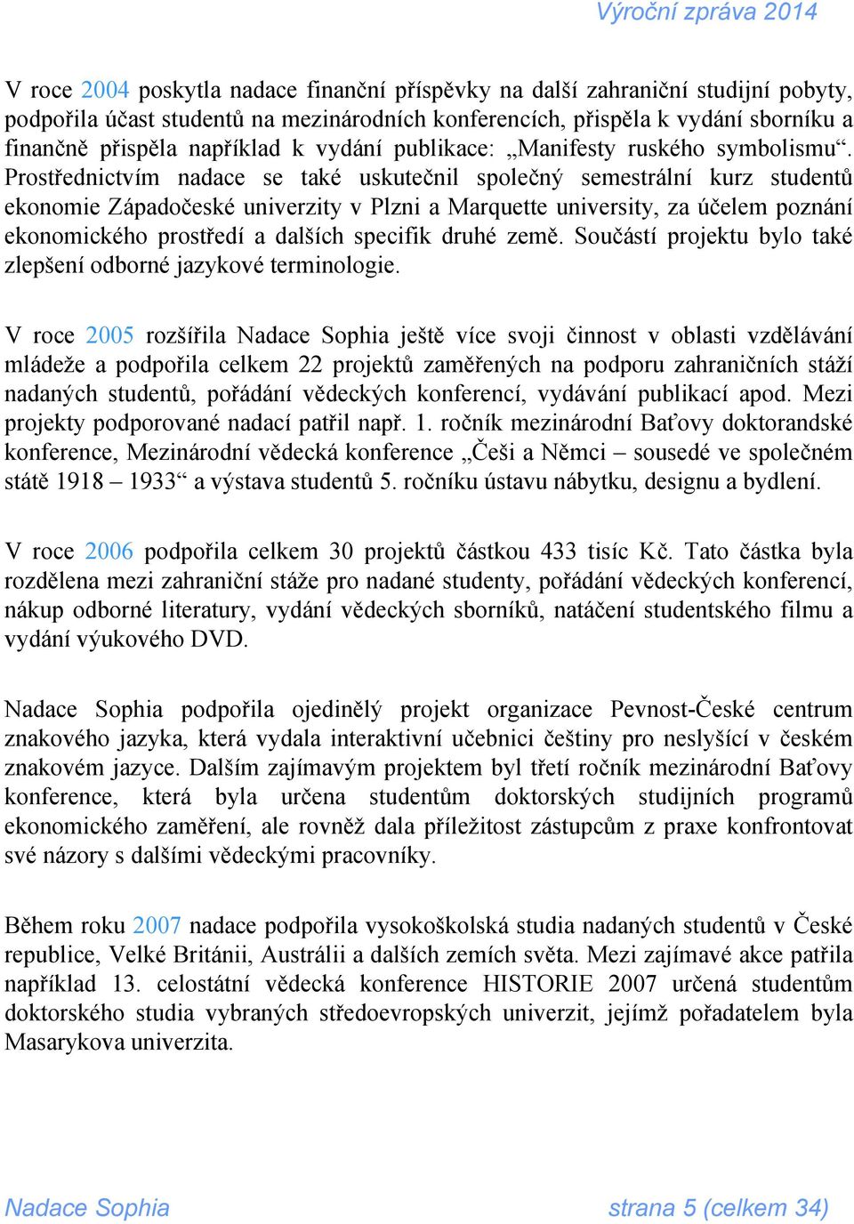 Prostřednictvím nadace se také uskutečnil společný semestrální kurz studentů ekonomie Západočeské univerzity v Plzni a Marquette university, za účelem poznání ekonomického prostředí a dalších