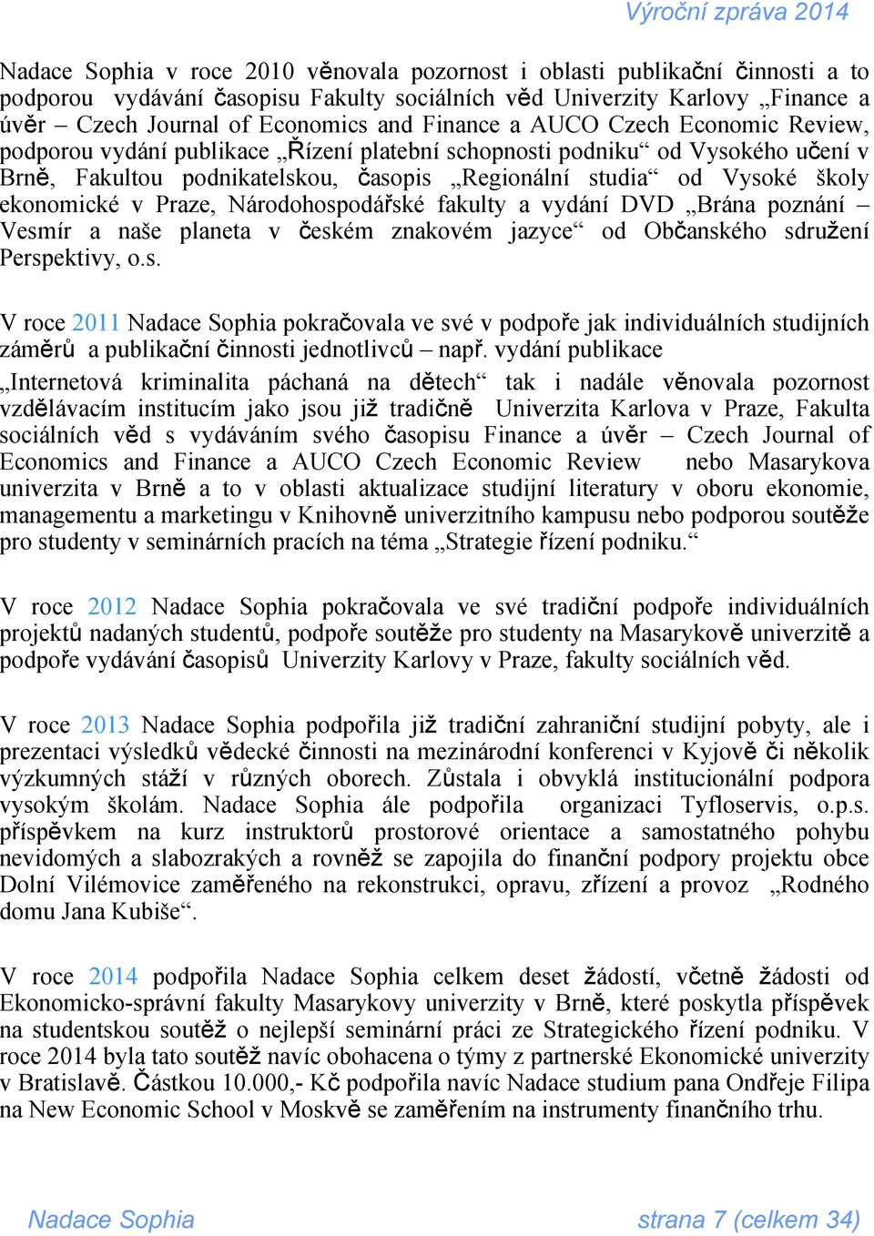 školy konomické v Praze, Národohospodářské fakulty a vydání DVD Brána poznání esmír a naše planeta v českém znakovém jazyce od Občanského sdružení erspektivy, o.s. roce 2011 Nadace Sophia pokračovala ve své v podpoře jak individuálních studijních áměrů a publikační činnosti jednotlivců např.