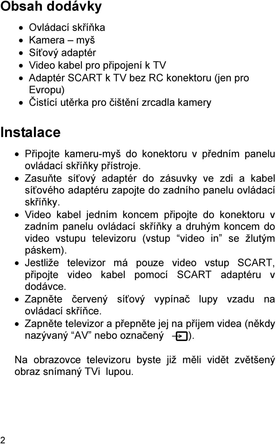 Video kabel jedním koncem připojte do konektoru v zadním panelu ovládací skříňky a druhým koncem do video vstupu televizoru (vstup video in se žlutým páskem).