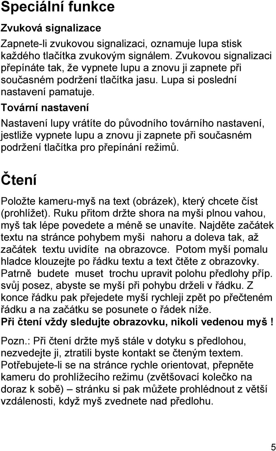 Tovární nastavení Nastavení lupy vrátíte do původního továrního nastavení, jestliže vypnete lupu a znovu ji zapnete při současném podržení tlačítka pro přepínání režimů.