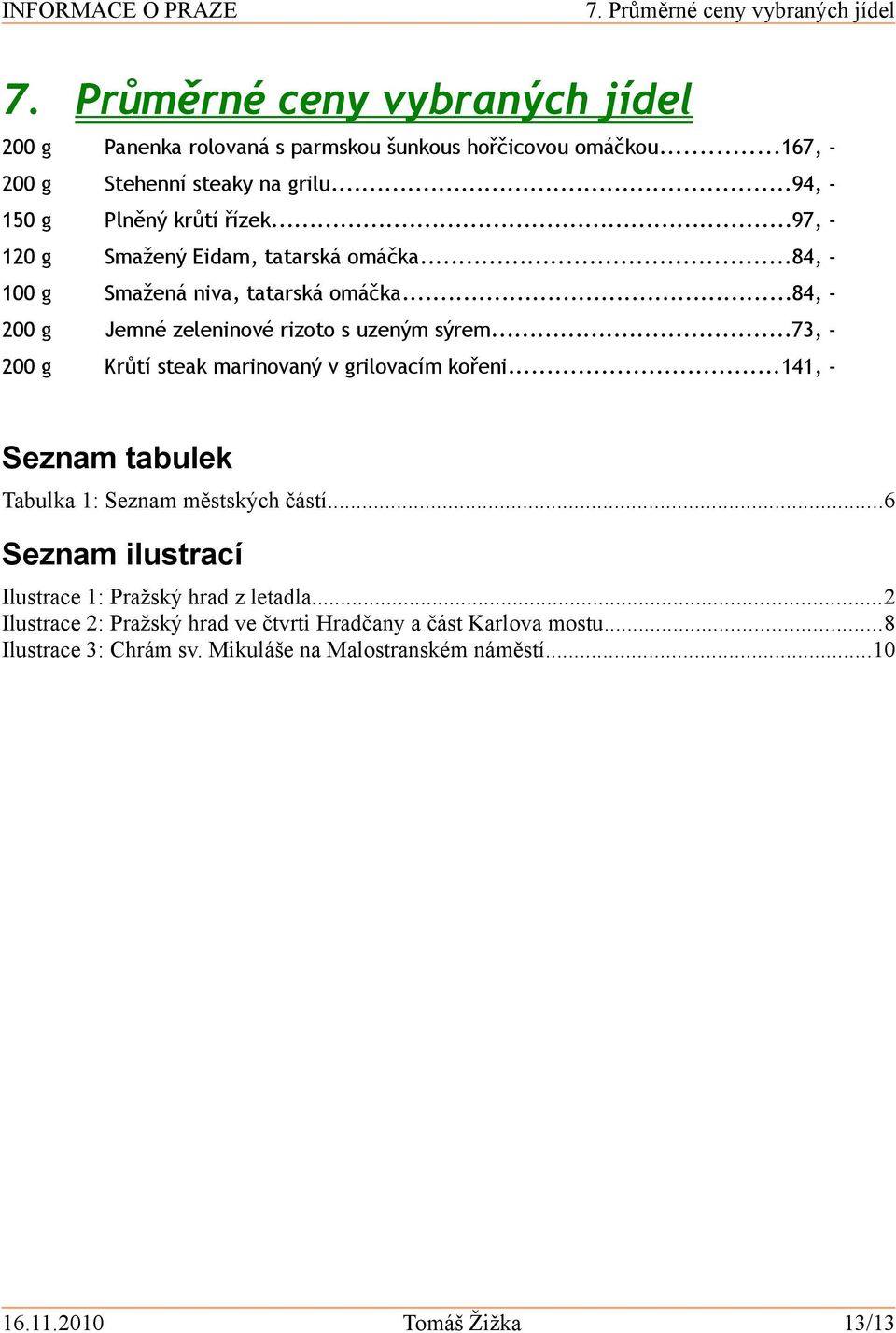 ..84, - 200 g Jemné zeleninové rizoto s uzeným sýrem...73, - 200 g Krůtí steak marinovaný v grilovacím kořeni...141, - Seznam tabulek Tabulka 1: Seznam městských částí.