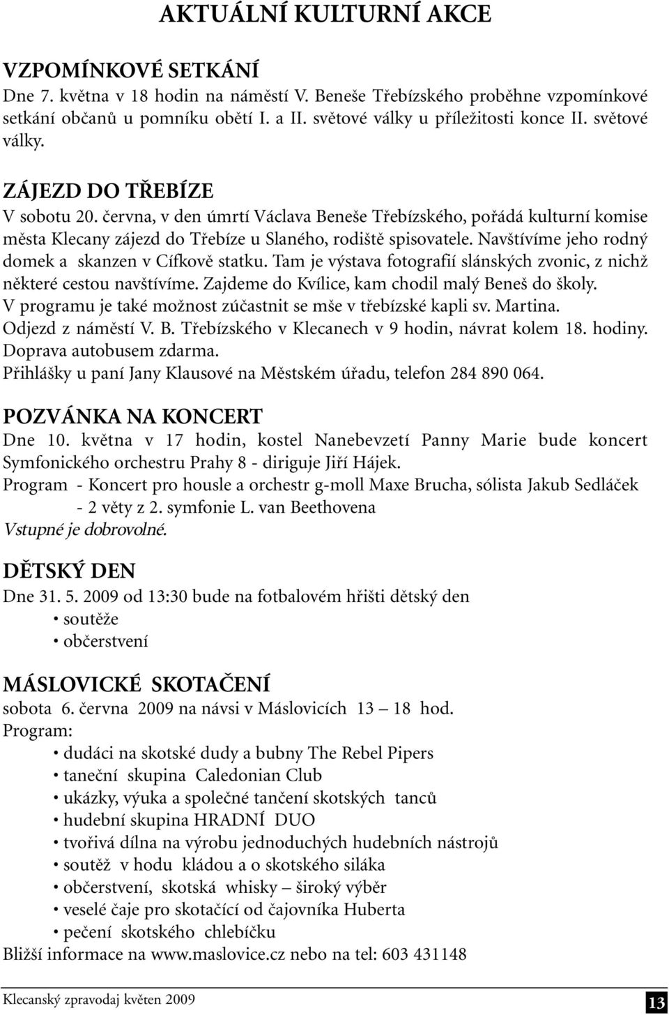 Navštívíme jeho rodný domek a skanzen v Cífkově statku. Tam je výstava fotografií slánských zvonic, z nichž některé cestou navštívíme. Zajdeme do Kvílice, kam chodil malý Beneš do školy.