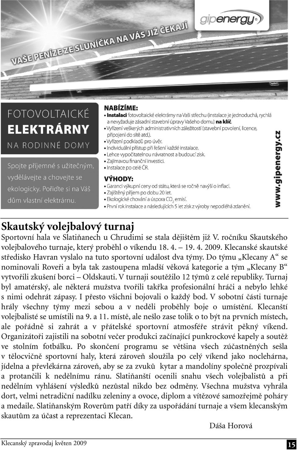 Do týmu Klecany A se nominovali Roveři a byla tak zastoupena mladší věková kategorie a tým Klecany B vytvořili zkušení borci Oldskauti. V turnaji soutěžilo 12 týmů z celé republiky.