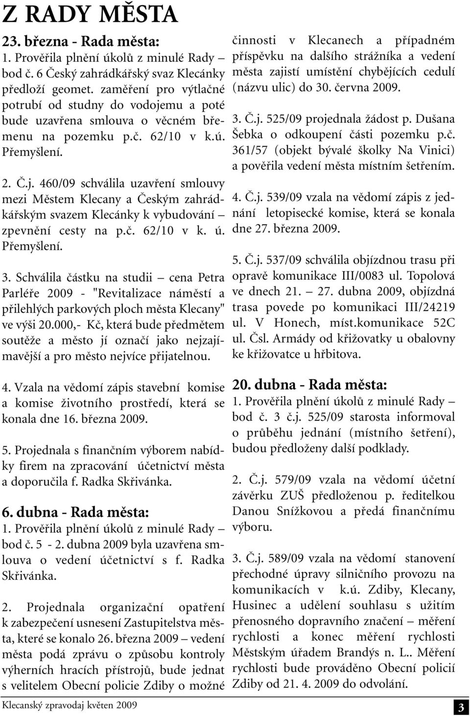 č. 62/10 v k. ú. Přemyšlení. 3. Schválila částku na studii cena Petra Parléře 2009 - "Revitalizace náměstí a přilehlých parkových ploch města Klecany" ve výši 20.