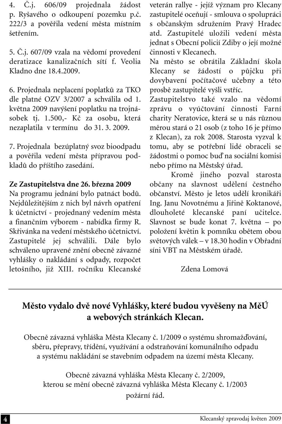 3. 2009. 7. Projednala bezúplatný svoz bioodpadu a pověřila vedení města přípravou podkladů do příštího zasedání. Ze Zastupitelstva dne 26. března 2009 Na programu jednání bylo patnáct bodů.