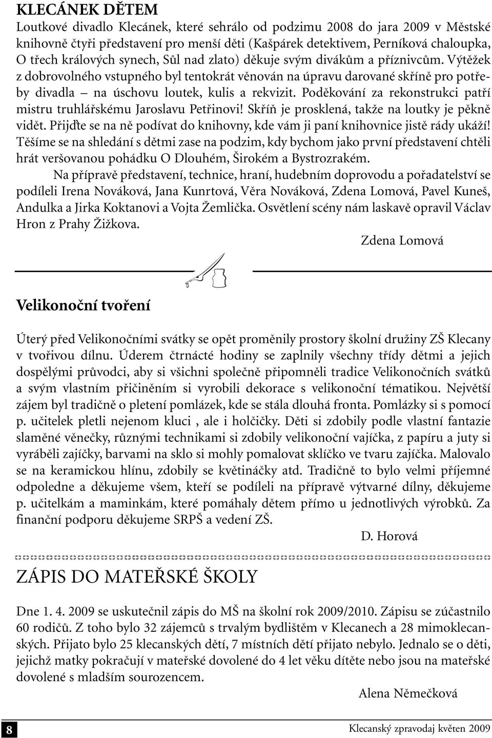 Poděkování za rekonstrukci patří mistru truhlářskému Jaroslavu Petřinovi! Skříň je prosklená, takže na loutky je pěkně vidět.