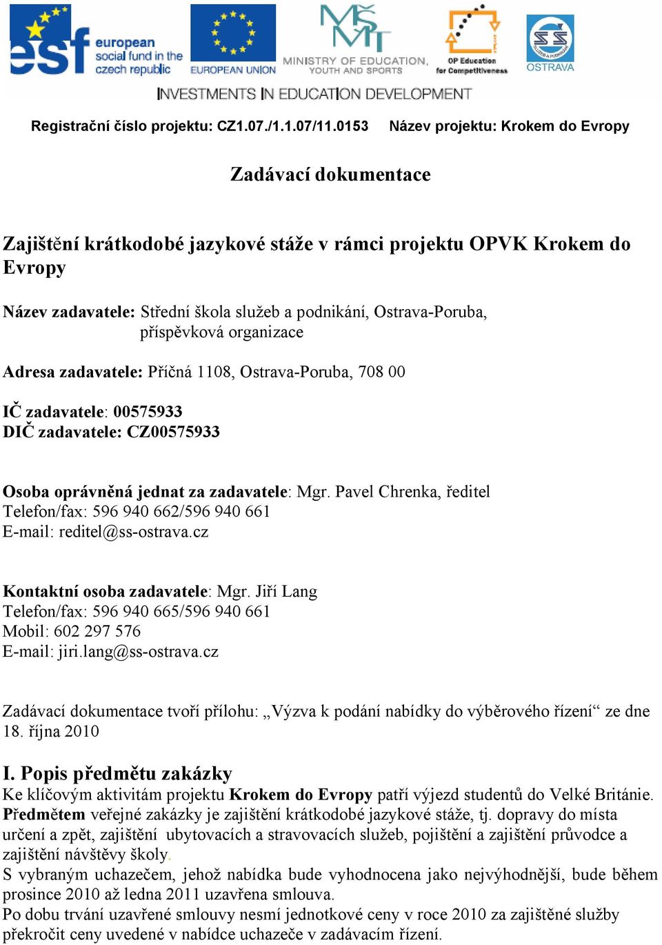 jednat za zadavatele: Mgr. Pavel Chrenka, ředitel Telefon/fax: 596 940 662/596 940 661 E-mail: reditel@ss-ostrava.cz Kontaktní osoba zadavatele: Mgr.