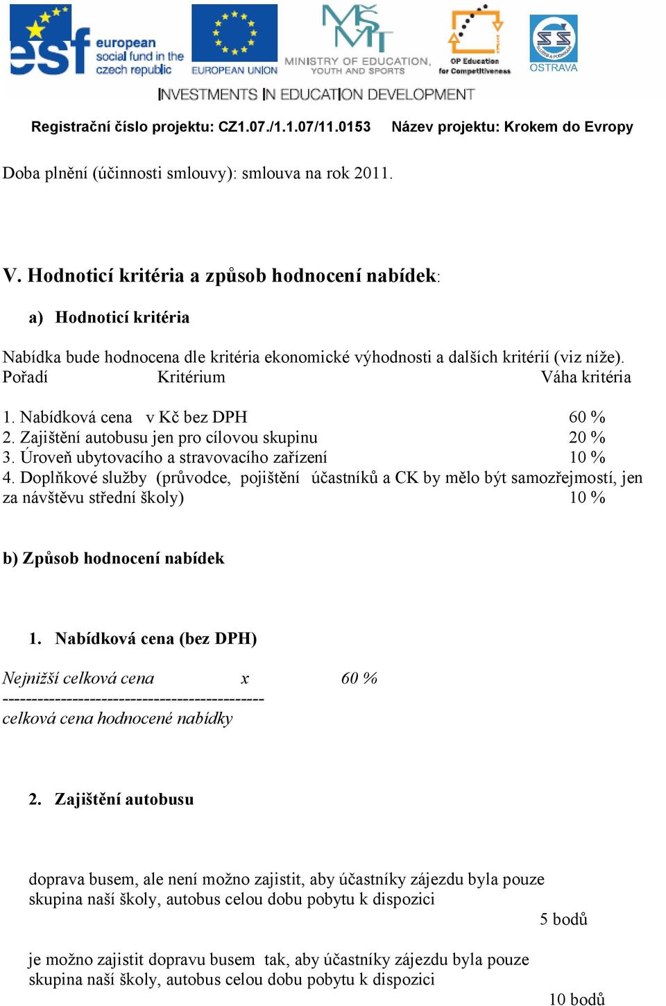 Nabídková cena v Kč bez DPH 60 % 2. Zajištění autobusu jen pro cílovou skupinu 20 % 3. Úroveň ubytovacího a stravovacího zařízení 10 % 4.