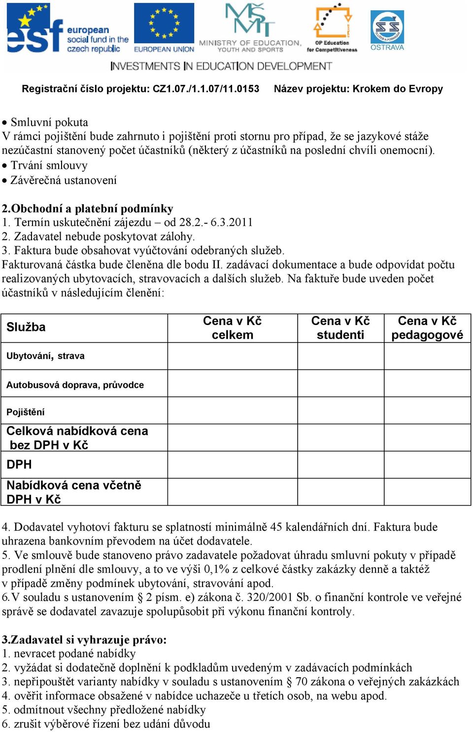 Zadavatel nebude poskytovat zálohy. 3. Faktura bude obsahovat vyúčtování odebraných služeb. Fakturovaná částka bude členěna dle bodu II.