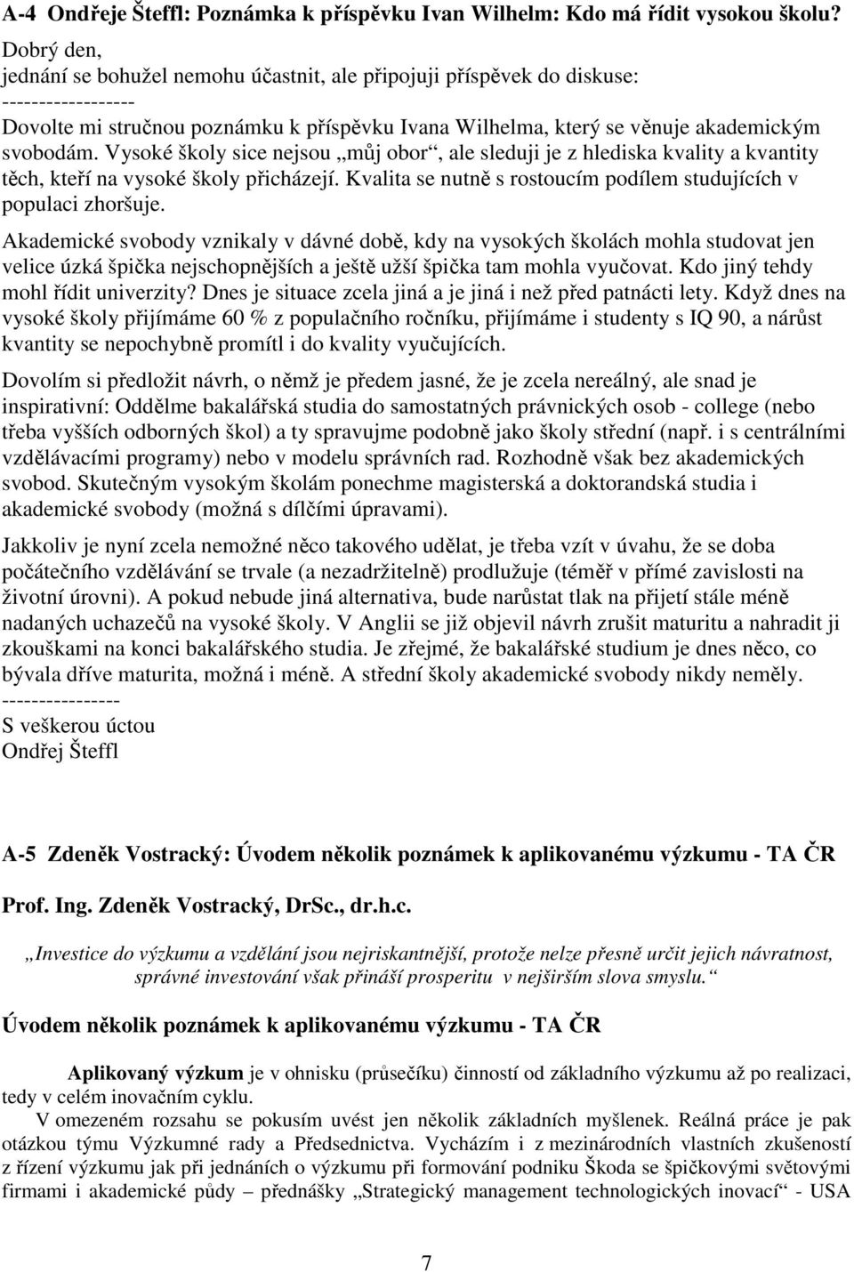 Vysoké školy sice nejsou můj obor, ale sleduji je z hlediska kvality a kvantity těch, kteří na vysoké školy přicházejí. Kvalita se nutně s rostoucím podílem studujících v populaci zhoršuje.