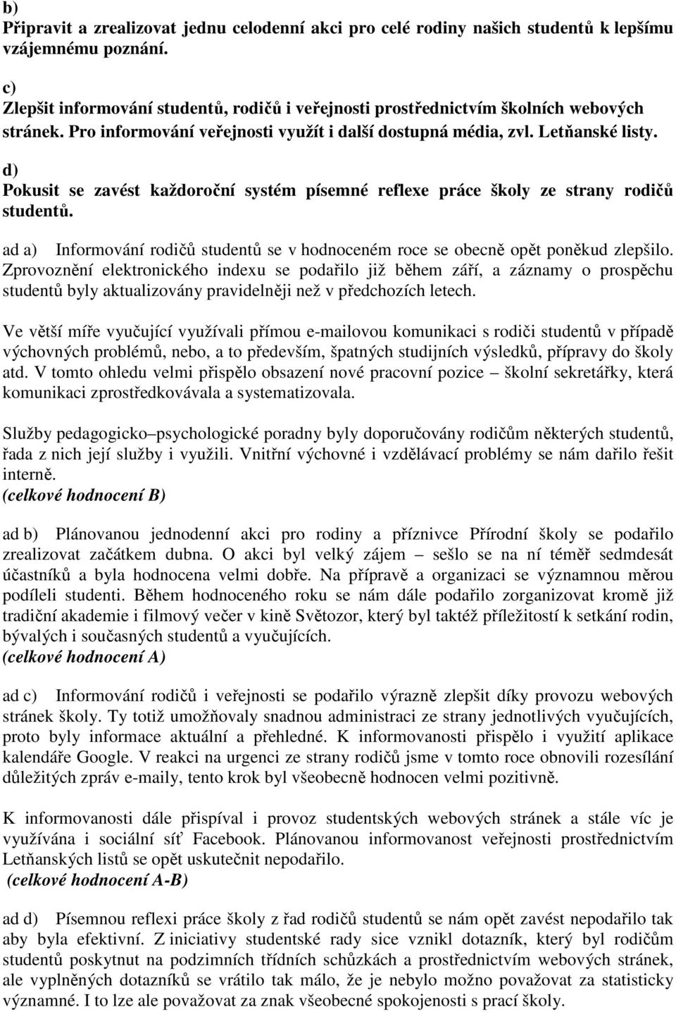 d) Pokusit se zavést každoroční systém písemné reflexe práce školy ze strany rodičů studentů. ad a) Informování rodičů studentů se v hodnoceném roce se obecně opět poněkud zlepšilo.