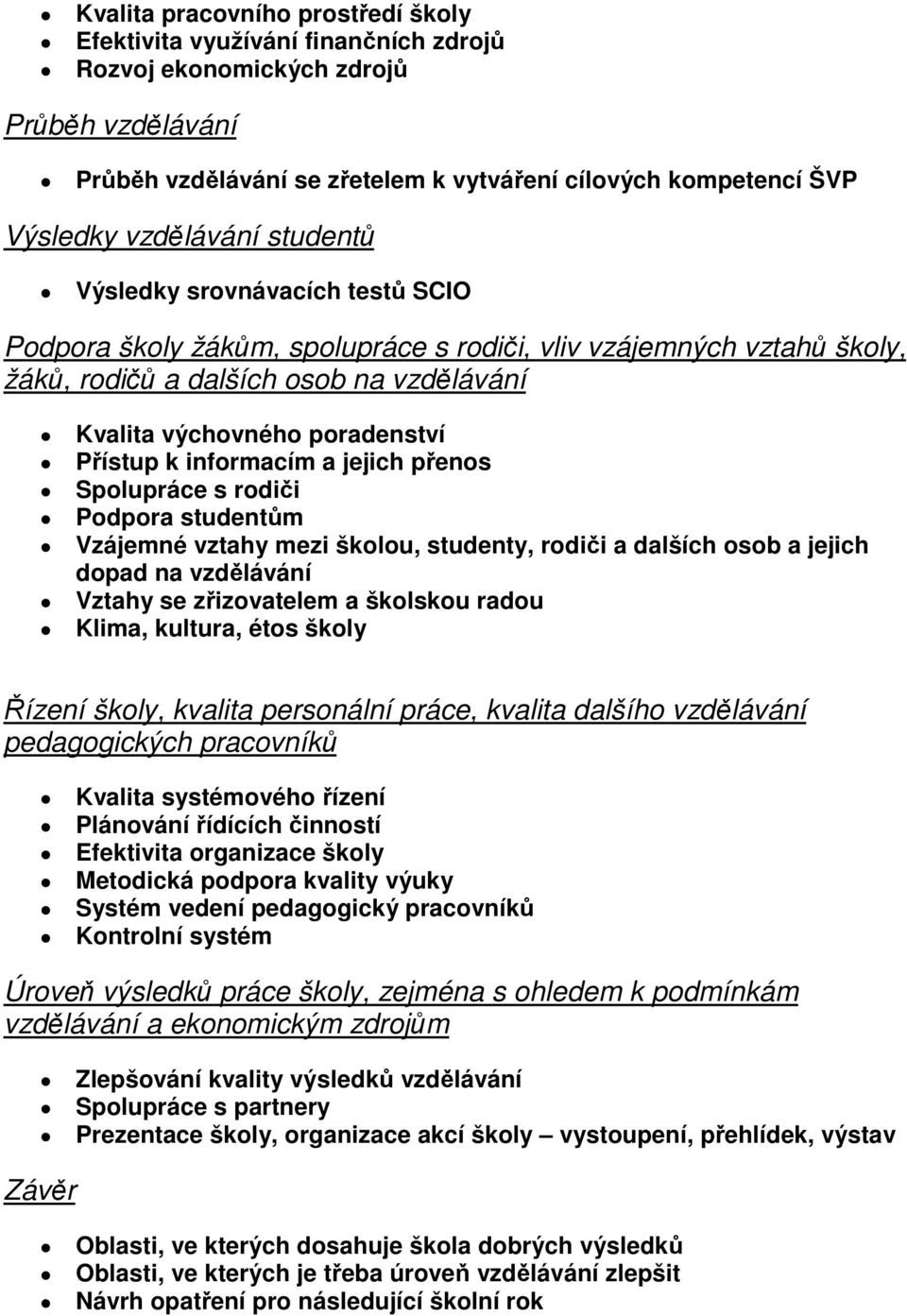 Přístup k informacím a jejich přenos Spolupráce s rodiči Podpora studentům Vzájemné vztahy mezi školou, studenty, rodiči a dalších osob a jejich dopad na vzdělávání Vztahy se zřizovatelem a školskou