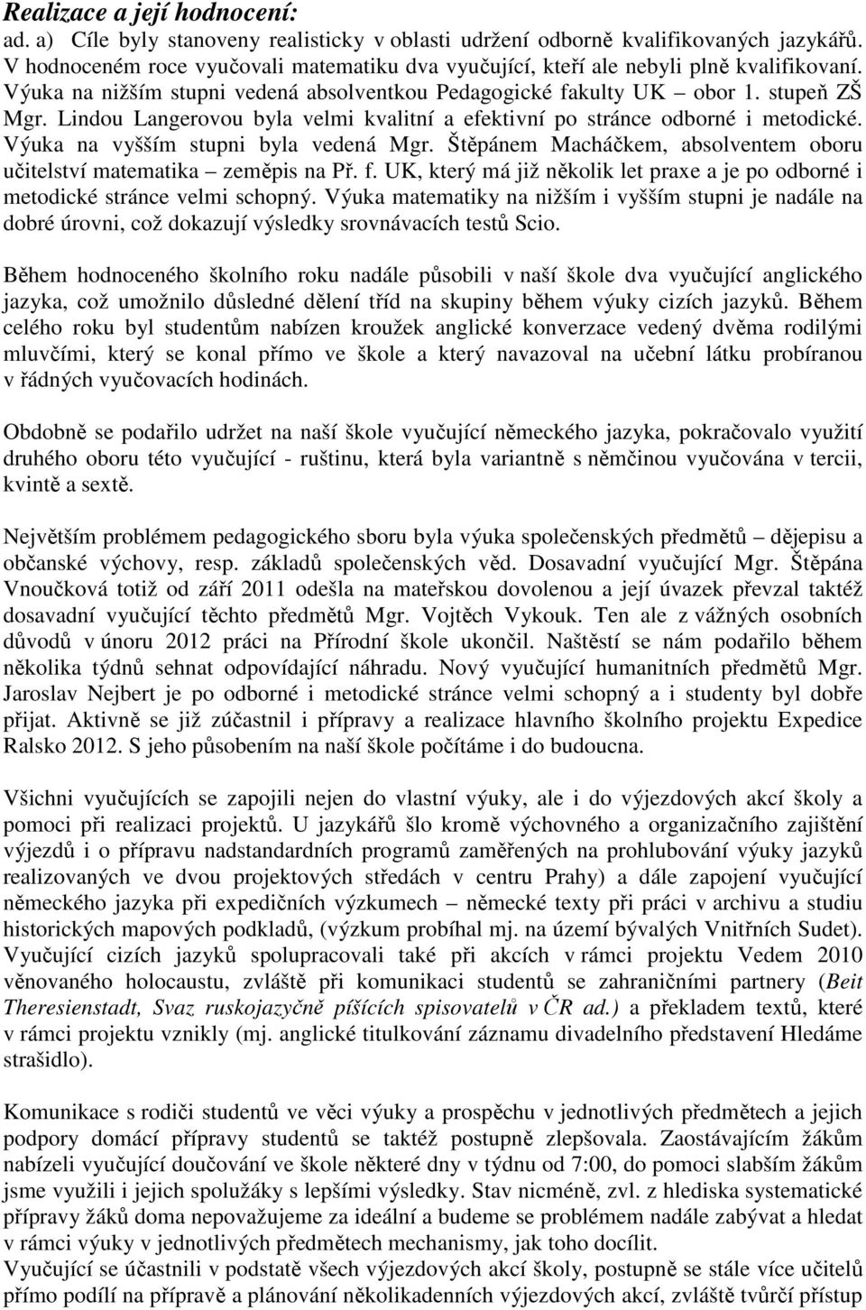 Lindou Langerovou byla velmi kvalitní a efektivní po stránce odborné i metodické. Výuka na vyšším stupni byla vedená Mgr. Štěpánem Macháčkem, absolventem oboru učitelství matematika zeměpis na Př. f.