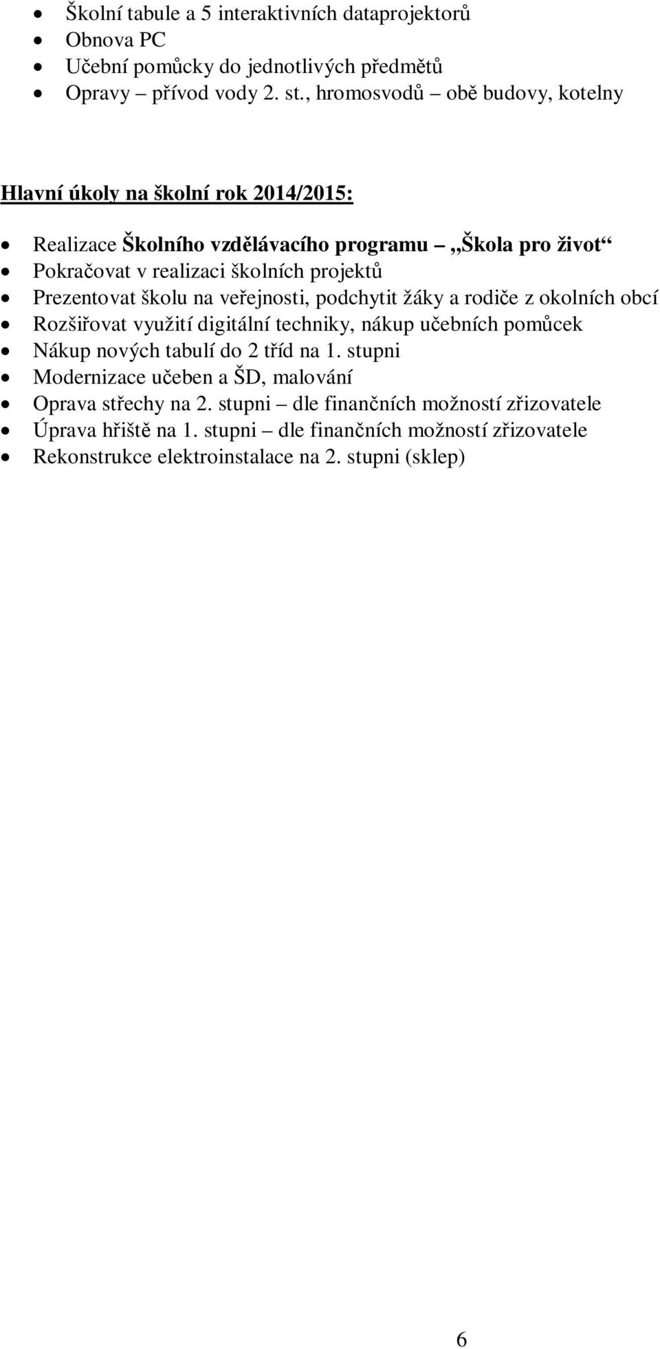Prezentovat školu na ve ejnosti, podchytit žáky a rodi e z okolních obcí Rozši ovat využití digitální techniky, nákup u ebních pom cek Nákup nových tabulí do 2 t íd na