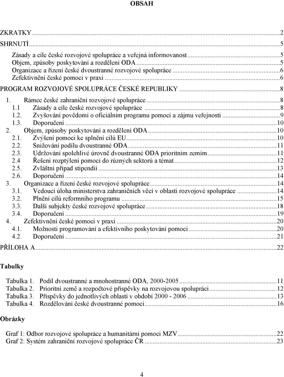 Rámec české zahraniční rozvojové spolupráce...8 1.1 Zásady a cíle české rozvojové spolupráce...8 1.2. Zvyšování povědomí o oficiálním programu pomoci a zájmu veřejnosti...9 1.3. Doporučení...10 2.