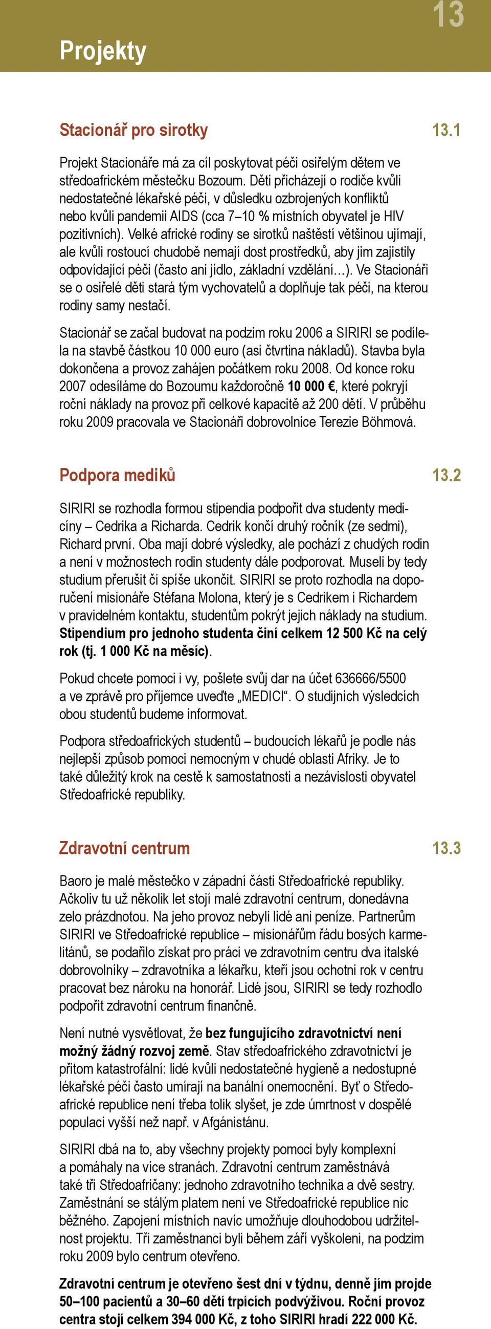 Velké africké rodiny se sirotků naštěstí většinou ujímají, ale kvůli rostoucí chudobě nemají dost prostředků, aby jim zajistily odpovídající péči (často ani jídlo, základní vzdělání ).