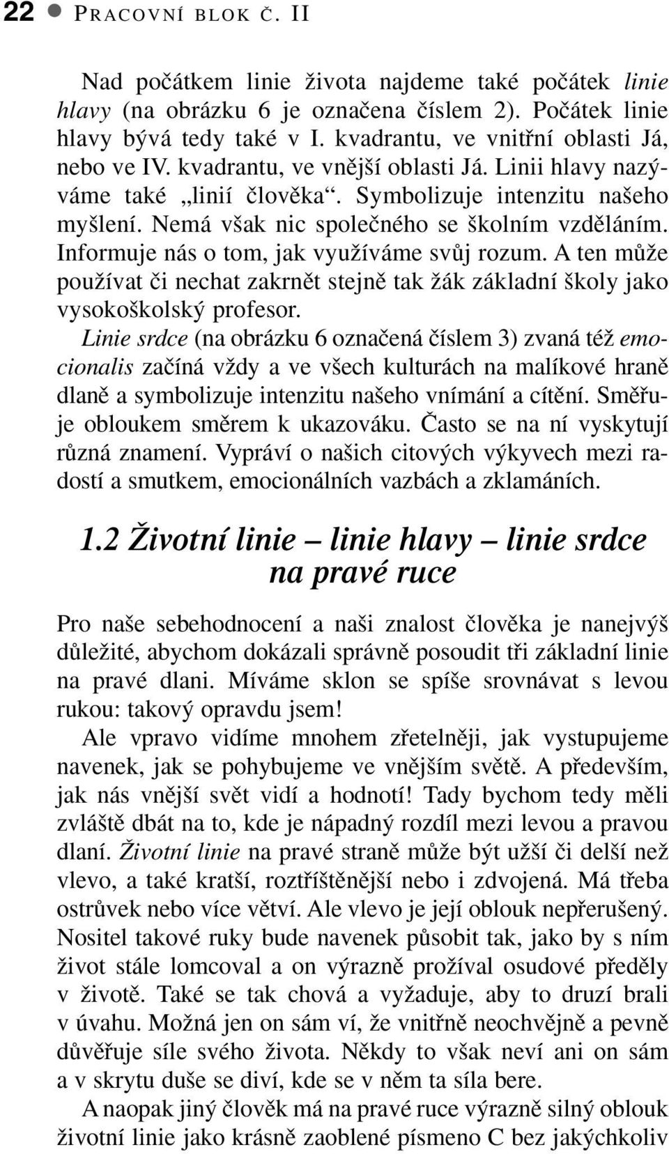 Nemá v ak nic spoleãného se kolním vzdûláním. Informuje nás o tom, jak vyuïíváme svûj rozum. A ten mûïe pouïívat ãi nechat zakrnût stejnû tak Ïák základní koly jako vysoko kolsk profesor.