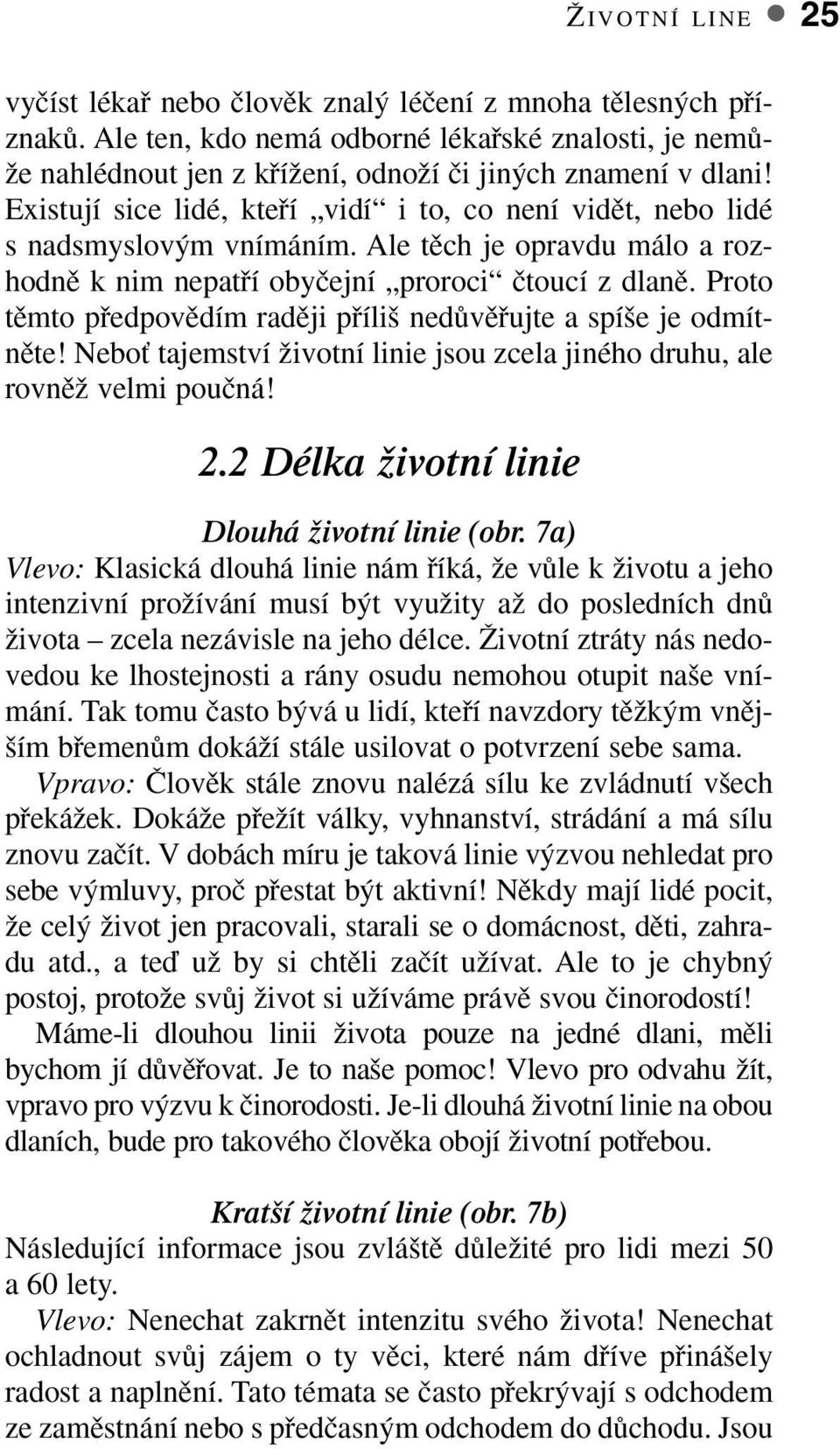 Existují sice lidé, ktefií vidí i to, co není vidût, nebo lidé s nadsmyslov m vnímáním. Ale tûch je opravdu málo a rozhodnû k nim nepatfií obyãejní proroci ãtoucí z dlanû.