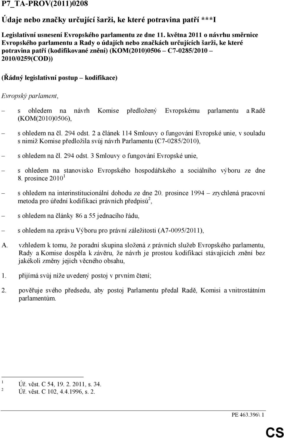 legislativní postup kodifikace) Evropský parlament, s ohledem na návrh Komise předložený Evropskému parlamentu a Radě (KOM(2010)0506), s ohledem na čl. 294 odst.