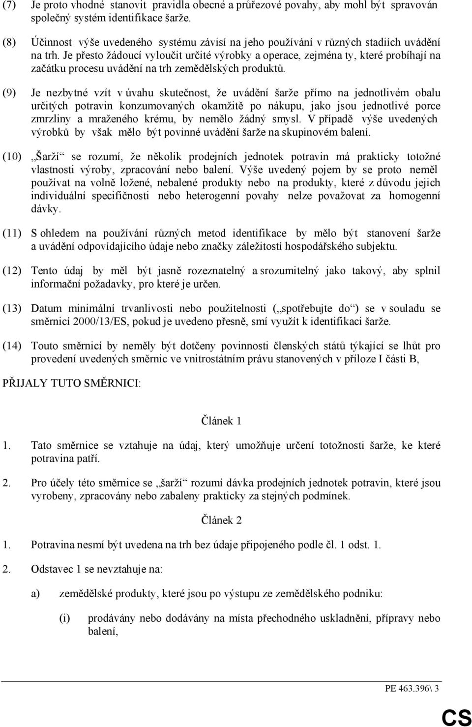 Je přesto žádoucí vyloučit určité výrobky a operace, zejména ty, které probíhají na začátku procesu uvádění na trh zemědělských produktů.