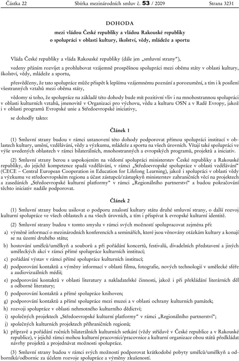 (dále jen smluvní strany ), vedeny přáním rozvíjet a prohlubovat vzájemně prospěšnou spolupráci mezi oběma státy v oblasti kultury, školství, vědy, mládeže a sportu, přesvědčeny, že tato spolupráce