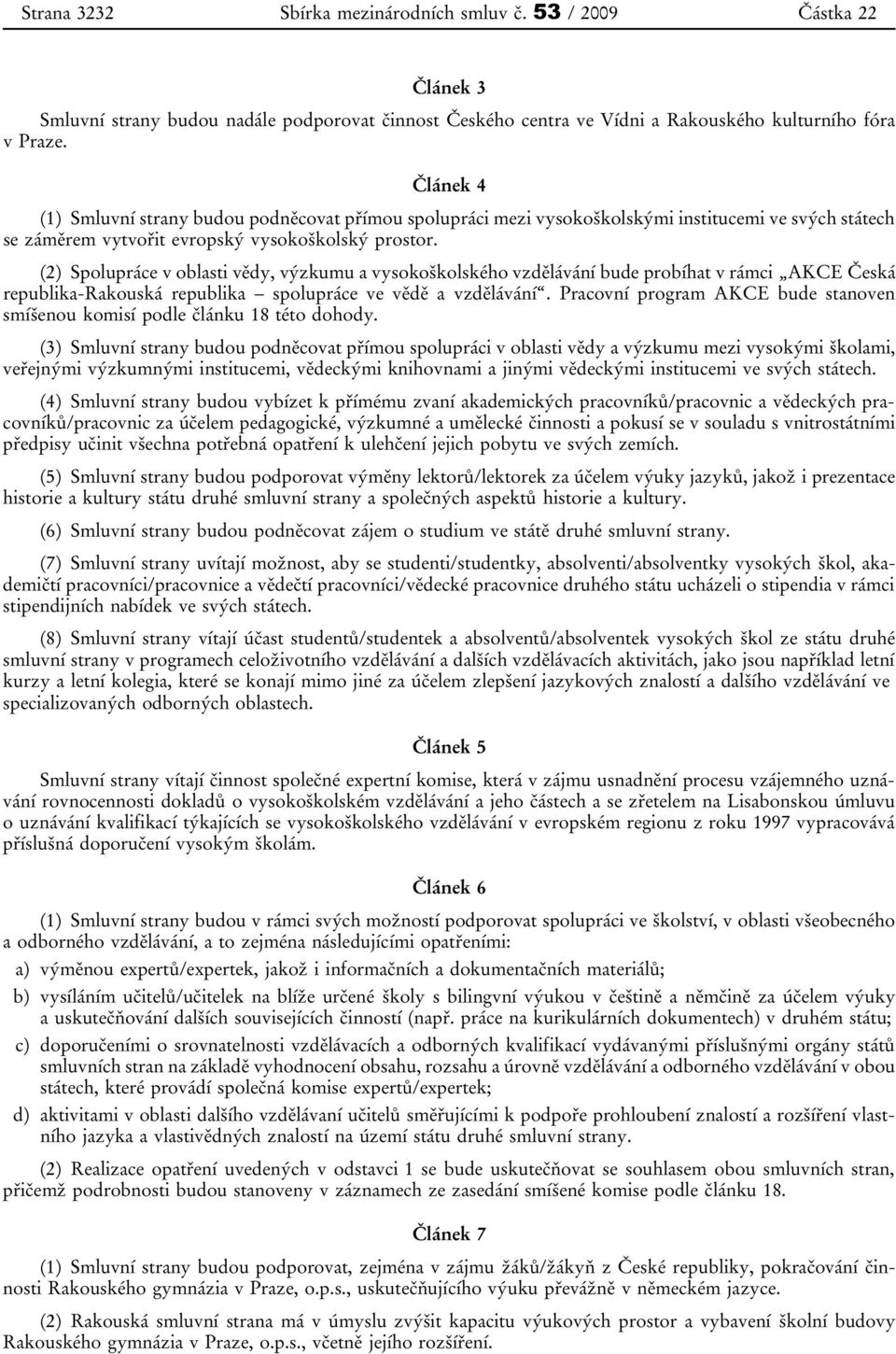 (2) Spolupráce v oblasti vědy, výzkumu a vysokoškolského vzdělávání bude probíhat v rámci AKCE Česká republika-rakouská republika spolupráce ve vědě a vzdělávání.