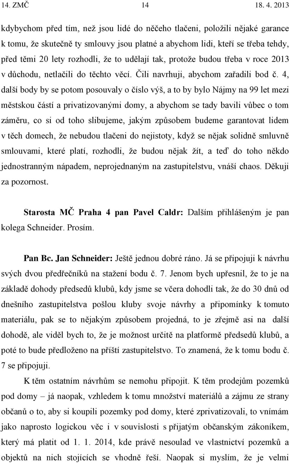 4, další body by se potom posouvaly o číslo výš, a to by bylo Nájmy na 99 let mezi městskou částí a privatizovanými domy, a abychom se tady bavili vůbec o tom záměru, co si od toho slibujeme, jakým