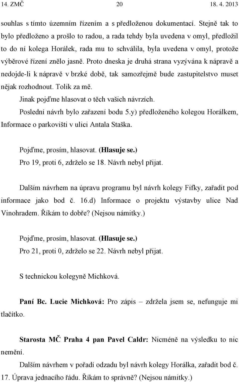 Proto dneska je druhá strana vyzývána k nápravě a nedojde-li k nápravě v brzké době, tak samozřejmě bude zastupitelstvo muset nějak rozhodnout. Tolik za mě.