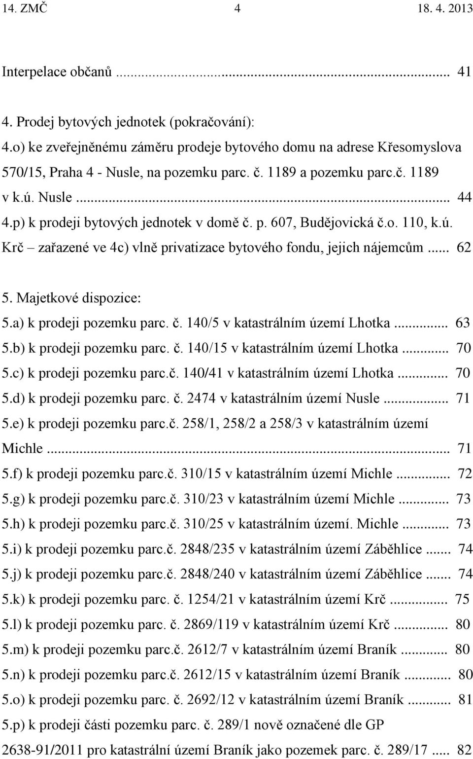 Majetkové dispozice: 5.a) k prodeji pozemku parc. č. 140/5 v katastrálním území Lhotka... 63 5.b) k prodeji pozemku parc. č. 140/15 v katastrálním území Lhotka... 70 5.c) k prodeji pozemku parc.č. 140/41 v katastrálním území Lhotka.