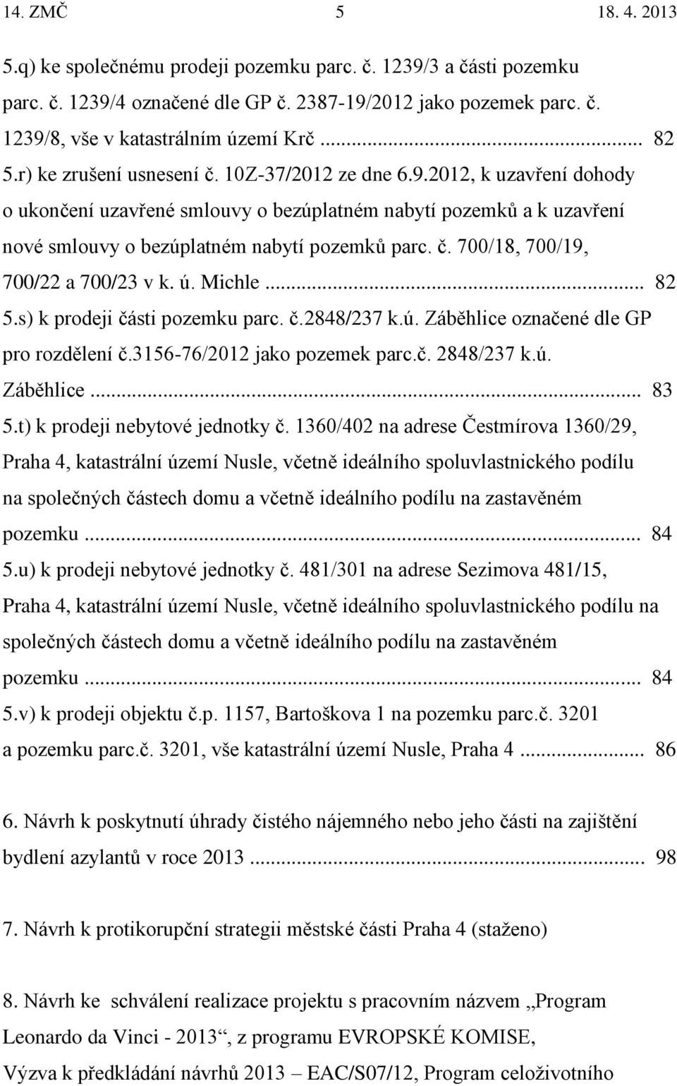 ú. Michle... 82 5.s) k prodeji části pozemku parc. č.2848/237 k.ú. Záběhlice označené dle GP pro rozdělení č.3156-76/2012 jako pozemek parc.č. 2848/237 k.ú. Záběhlice... 83 5.