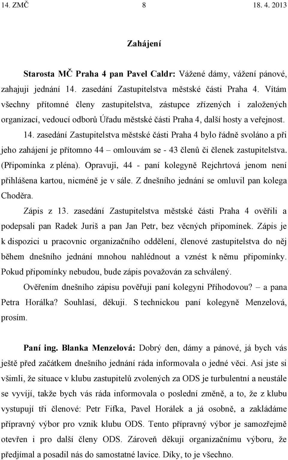 zasedání Zastupitelstva městské části Praha 4 bylo řádně svoláno a při jeho zahájení je přítomno 44 omlouvám se - 43 členů či členek zastupitelstva. (Připomínka z pléna).