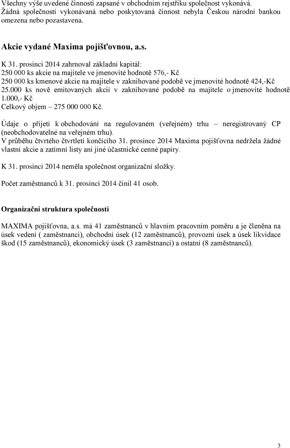 prosinci 2014 zahrnoval základní kapitál: 250 000 ks akcie na majitele ve jmenovité hodnotě 576,- Kč 250 000 ks kmenové akcie na majitele v zaknihované podobě ve jmenovité hodnotě 424,-Kč 25.