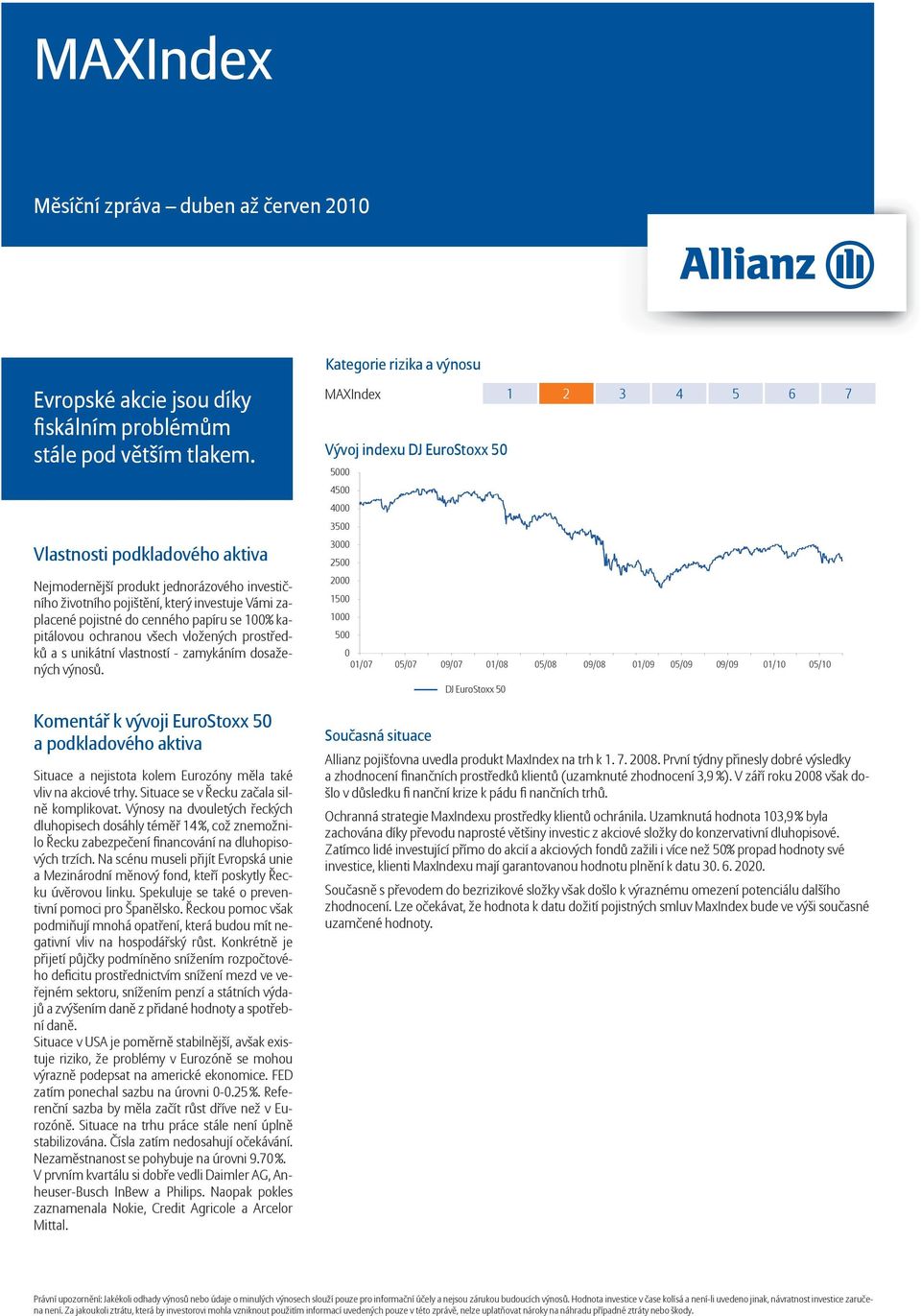 vlastností - zamykáním dosažených výnosů. Komentář k vývoji EuroStoxx 5 Situace a nejistota kolem Eurozóny měla také vliv na akciové trhy. Situace se v Řecku začala silně komplikovat.