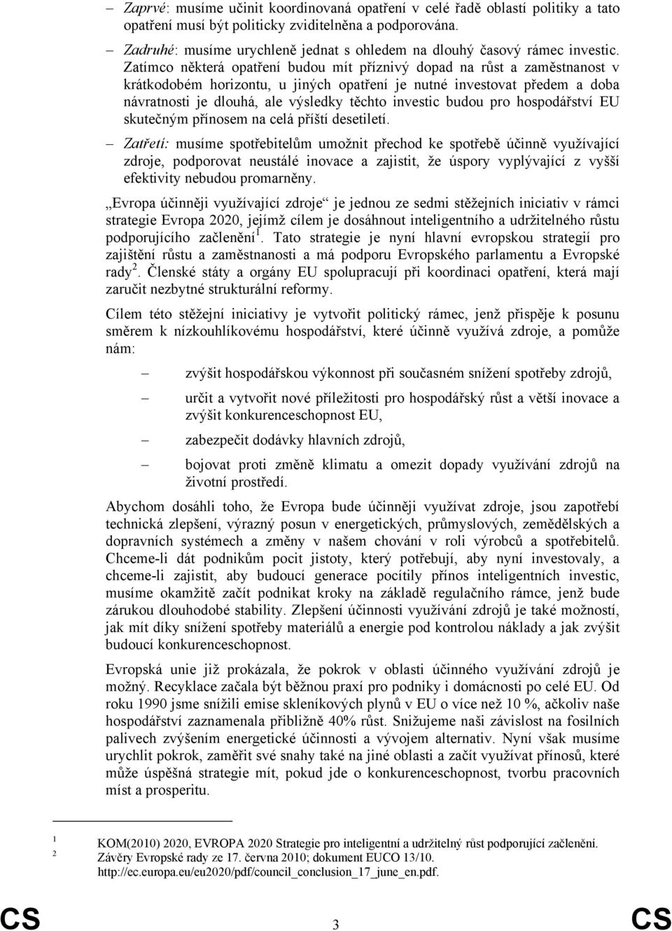 Zatímco některá opatření budou mít příznivý dopad na růst a zaměstnanost v krátkodobém horizontu, u jiných opatření je nutné investovat předem a doba návratnosti je dlouhá, ale výsledky těchto